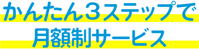 かんたん3ステップで月額制サービス