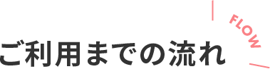 ご利用までの流れ